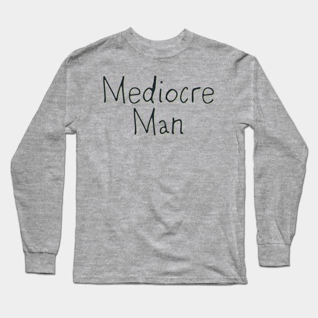 Mediocre Man Long Sleeve T-Shirt by yaywow